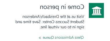 Come in person - visit us at the Dreisbach/Anderson Student Success Center. Save time and sign in to our virtual line.